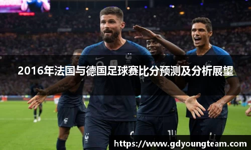 2016年法国与德国足球赛比分预测及分析展望