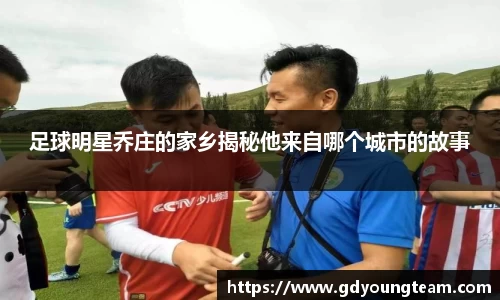足球明星乔庄的家乡揭秘他来自哪个城市的故事