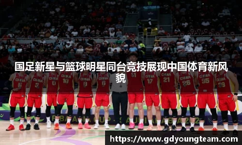 国足新星与篮球明星同台竞技展现中国体育新风貌