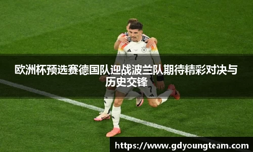 欧洲杯预选赛德国队迎战波兰队期待精彩对决与历史交锋